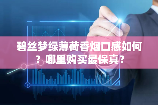 碧丝梦绿薄荷香烟口感如何？哪里购买最保真？