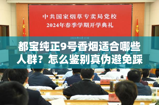 都宝纯正9号香烟适合哪些人群？怎么鉴别真伪避免踩坑？